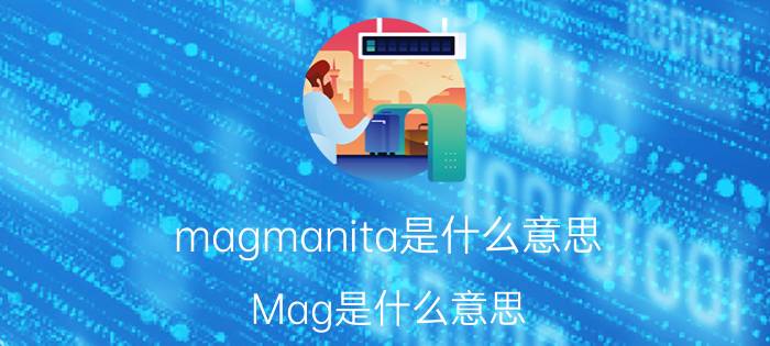 magmanita是什么意思 Mag是什么意思？